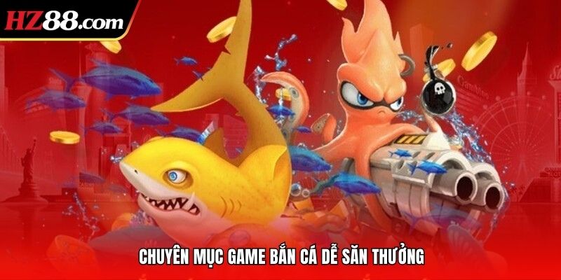 Chuyên mục game bắn cá dễ săn thưởng