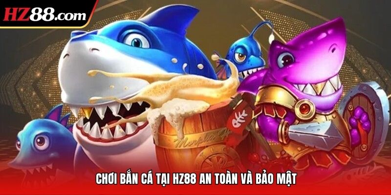 Chơi bắn cá tại HZ88 an toàn và bảo mật