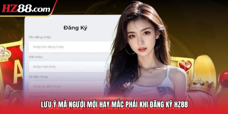 Lưu ý mà người mới hay mắc phải khi đăng ký HZ88