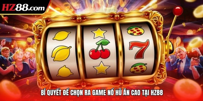 Bí quyết để chọn ra game nổ hũ ăn cao tại hz88
