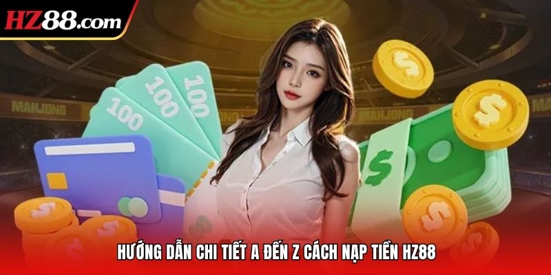 Hướng dẫn chi tiết A đến Z cách nạp tiền HZ88