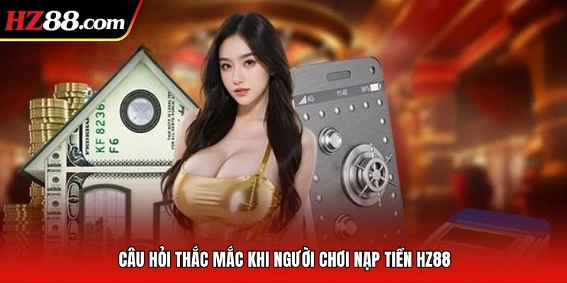 Câu hỏi thắc mắc khi người chơi nạp tiền HZ88